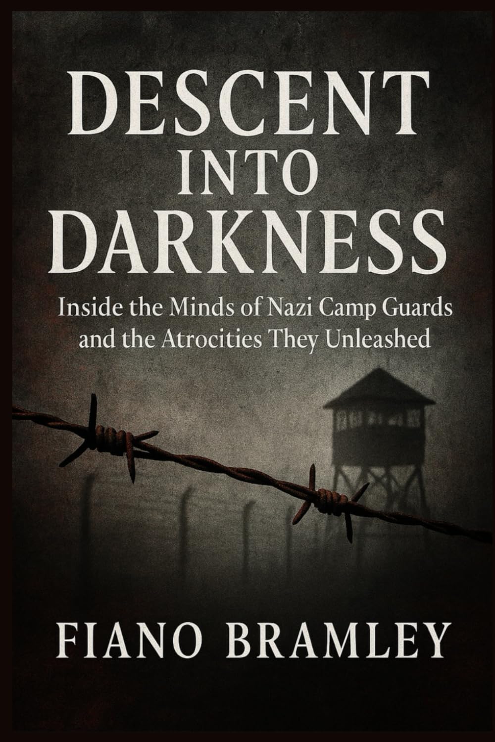 Descent into Darkness: Inside the Minds of Nazi Camp Guards and the Atrocities They Unleashed (Behind the Holocaust Machine)