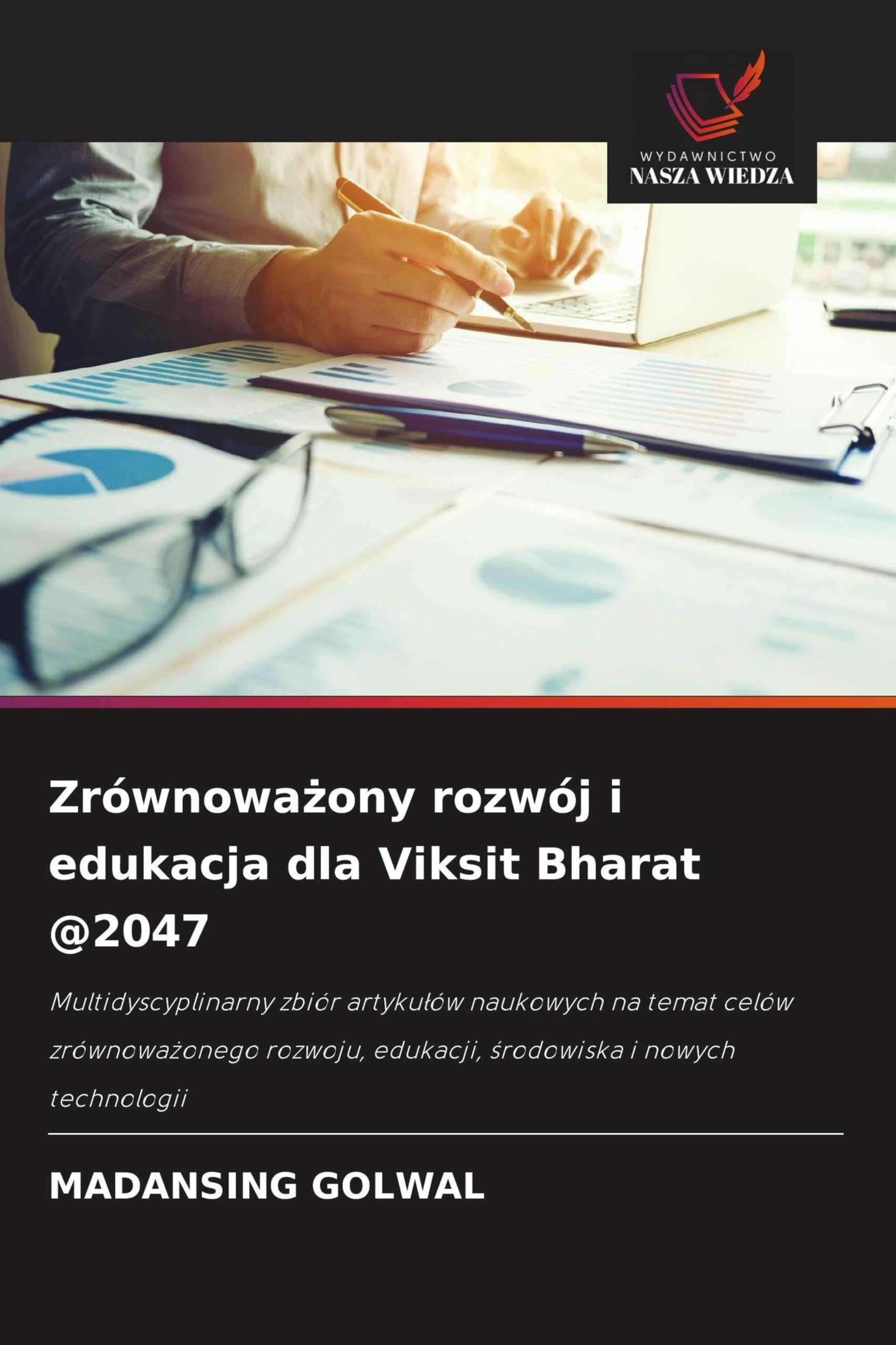 Zrównoważony rozwój i edukacja dla Viksit Bharat @2047: Multidyscyplinarny zbiór artyku¿ów naukowych na temat celów zrównowa¿onego rozwoju, edukacji, ¿rodowiska i nowych technologii