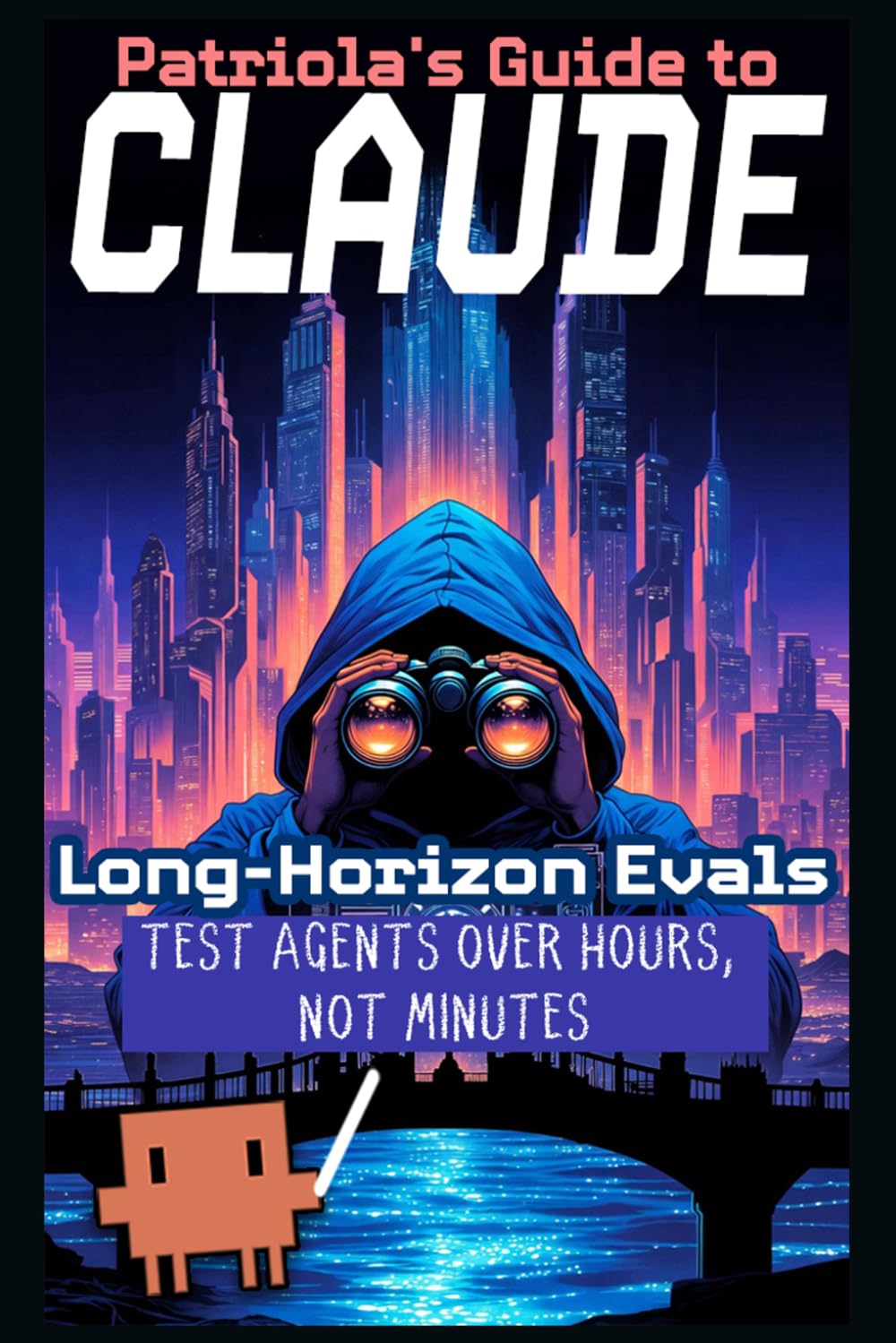 Patriola's Guide to Claude: Long-Horizon Evals: Test Agents Over Hours, Not Minutes: 15