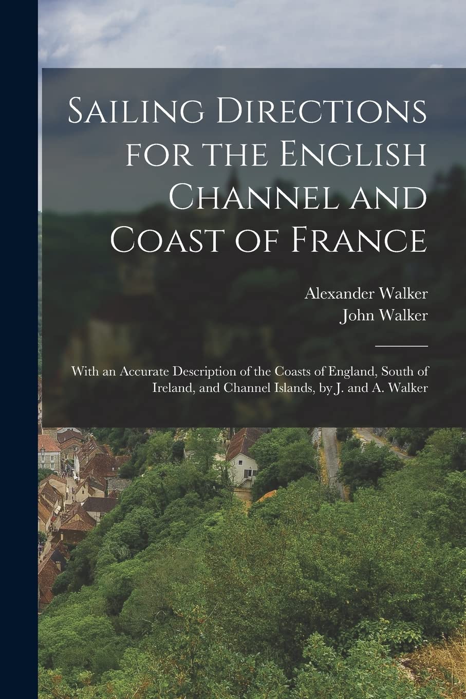 Sailing Directions for the English Channel and Coa: With an Accurate Description of the Coasts of Engl