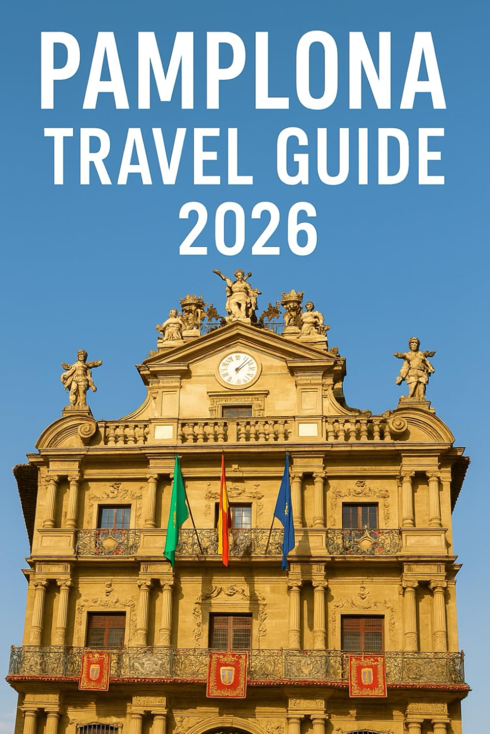 Pamplona Travel Guide 2025: Pamplona Uncovered: A Travel Guide to the City's Top Attractions and Secrets