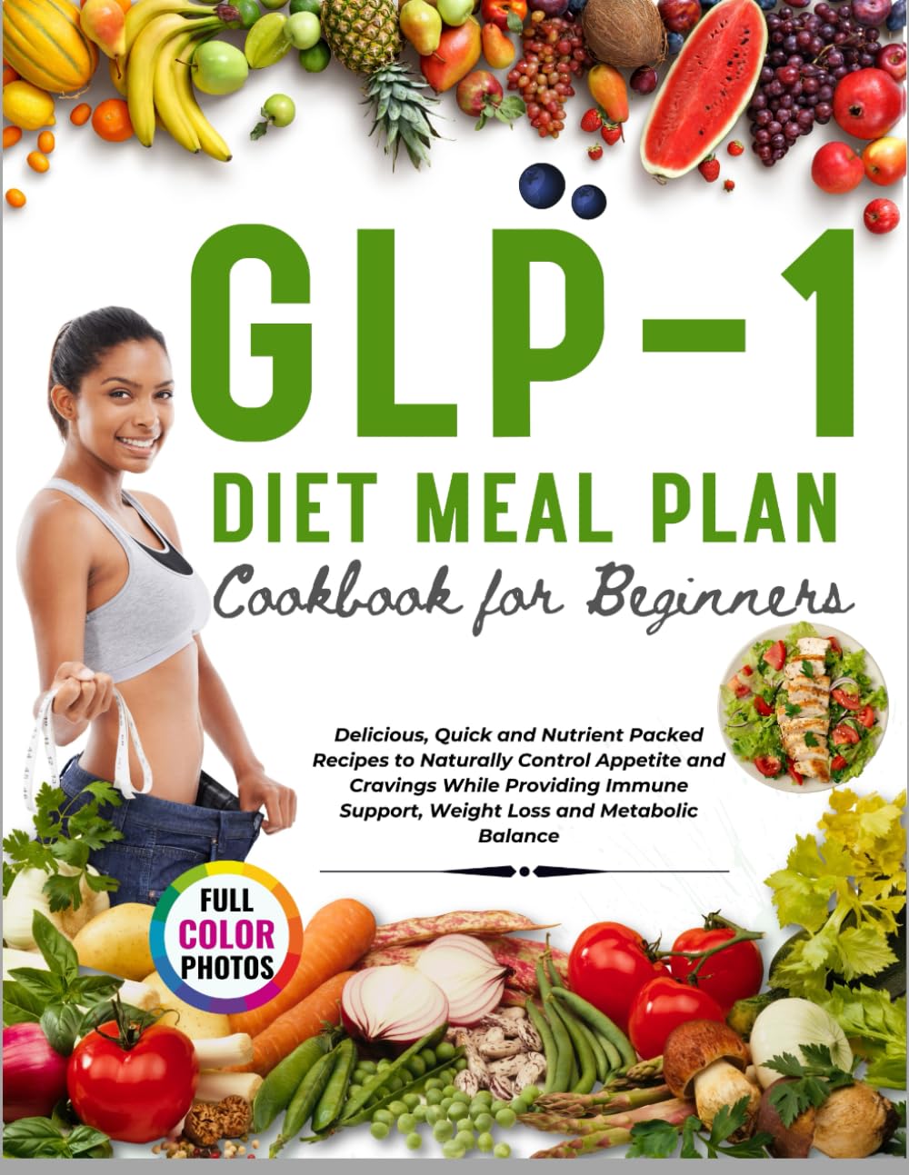 GLP-1 Diet Meal Plan Cookbook for Beginners: Delicious, Quick and Nutrient Packed Recipes to Naturally Control Appetite and Cravings While Providing Immune Support, Weight Loss and Metabolic Balance