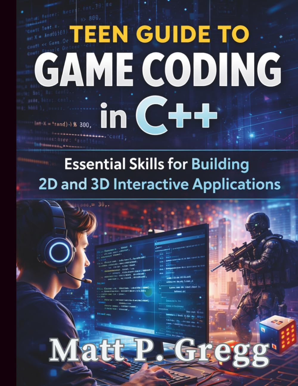 Teen Guide to Game Coding in C++: Essential Skills for Building 2D and 3D Interactive Applications: 1 (The Young Tech Builders)