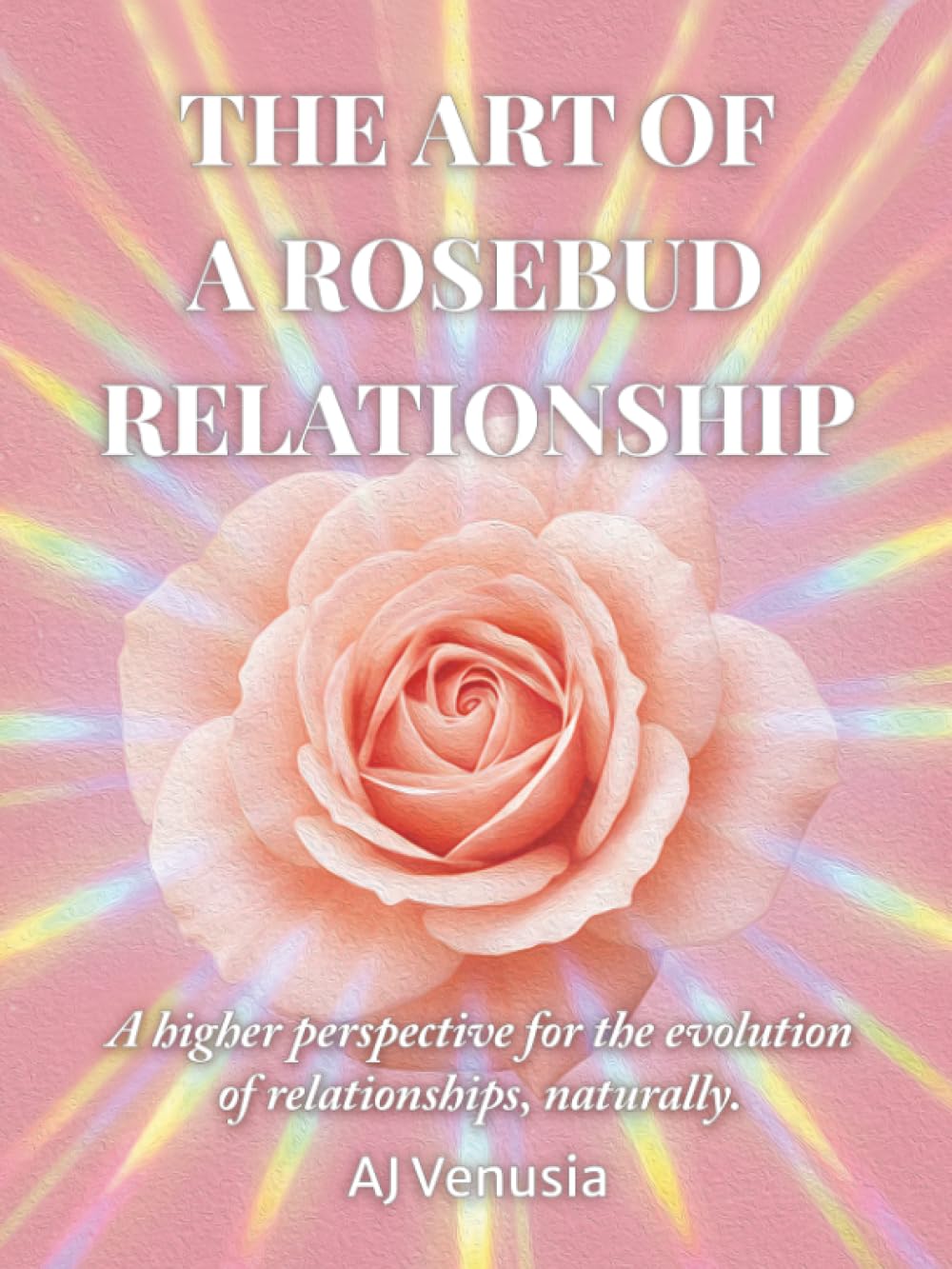 The Art of a Rosebud Relationship: A higher perspective for the evolution of relationships, naturally.