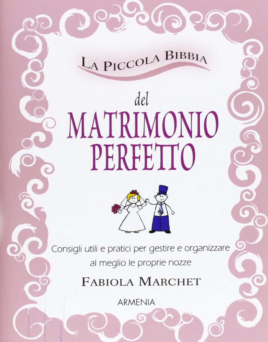 La piccola bibbia del matrimonio perfetto. Consigli utili e pratici per gestire e organizzare al meglio le proprie nozze