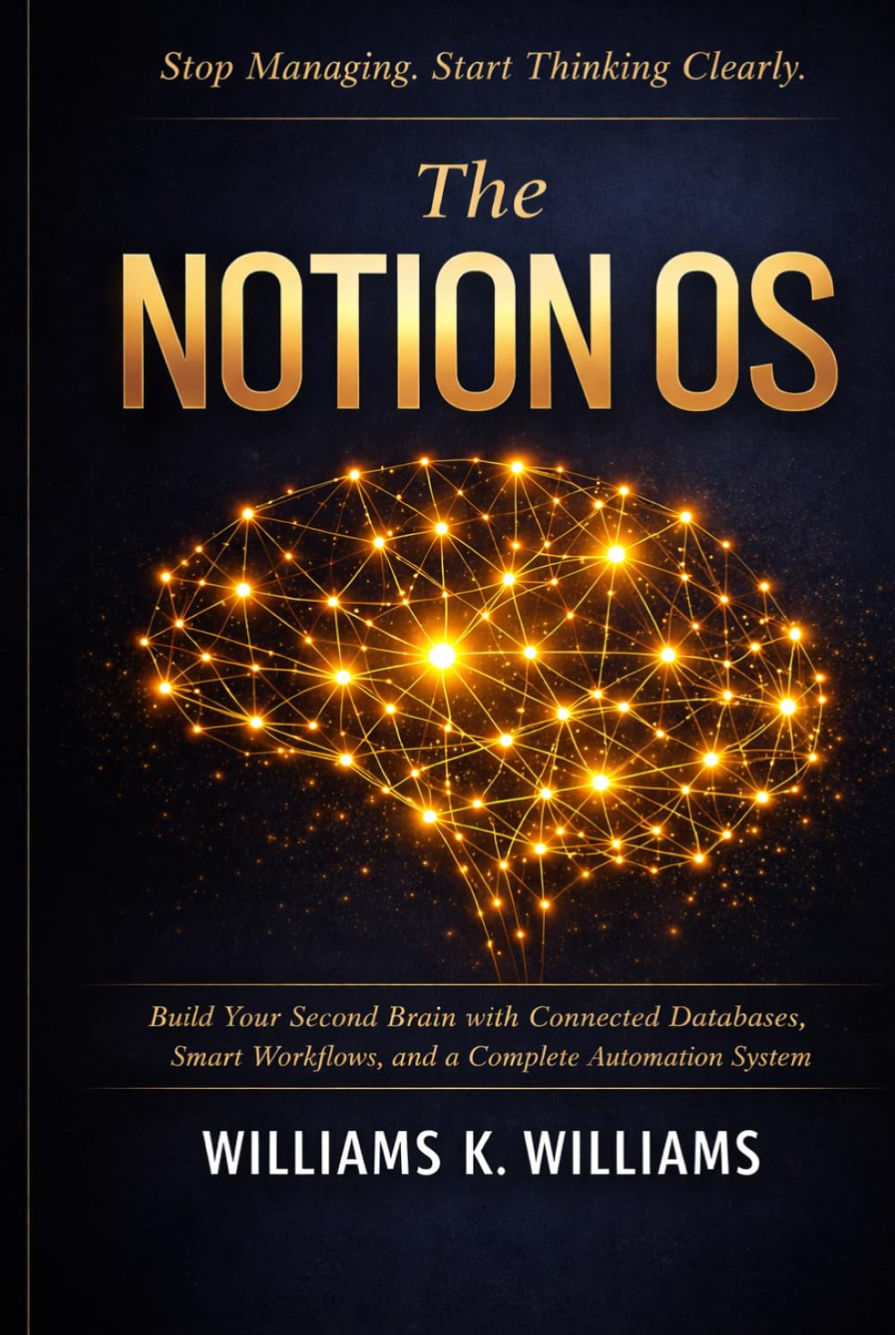 The Notion OS: Build Your Second Brain with Connected Databases, Smart Workflows,and a Complete Automation System That Runs Your Life and Work on Autopilot (The Digital Mastery Collection)