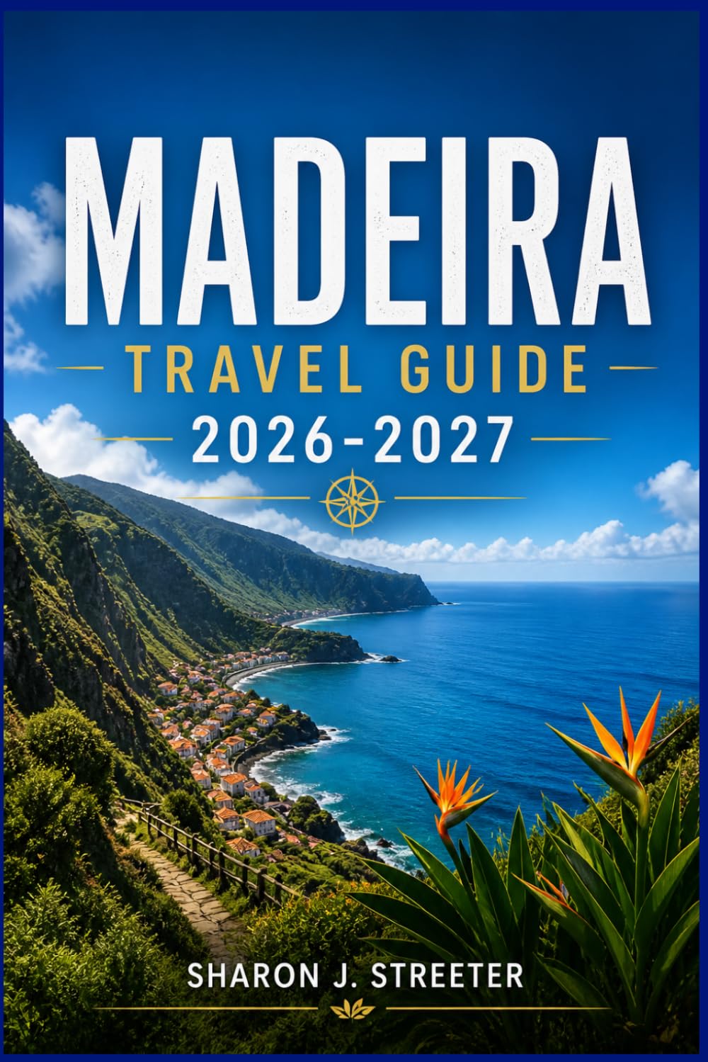 MADEIRA TRAVEL GUIDE 2026-2027: Hidden Gems, Scenic Levada Walks & Local Secrets for an Unforgettable Island Escape