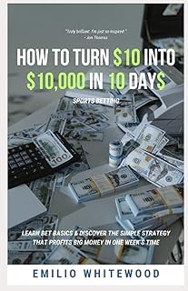 How To Turn $10 Into $10,000 In 10 Days Sports Betting: Learn Bet Basics & Discover The Simple Strategy That Profits BIG M...