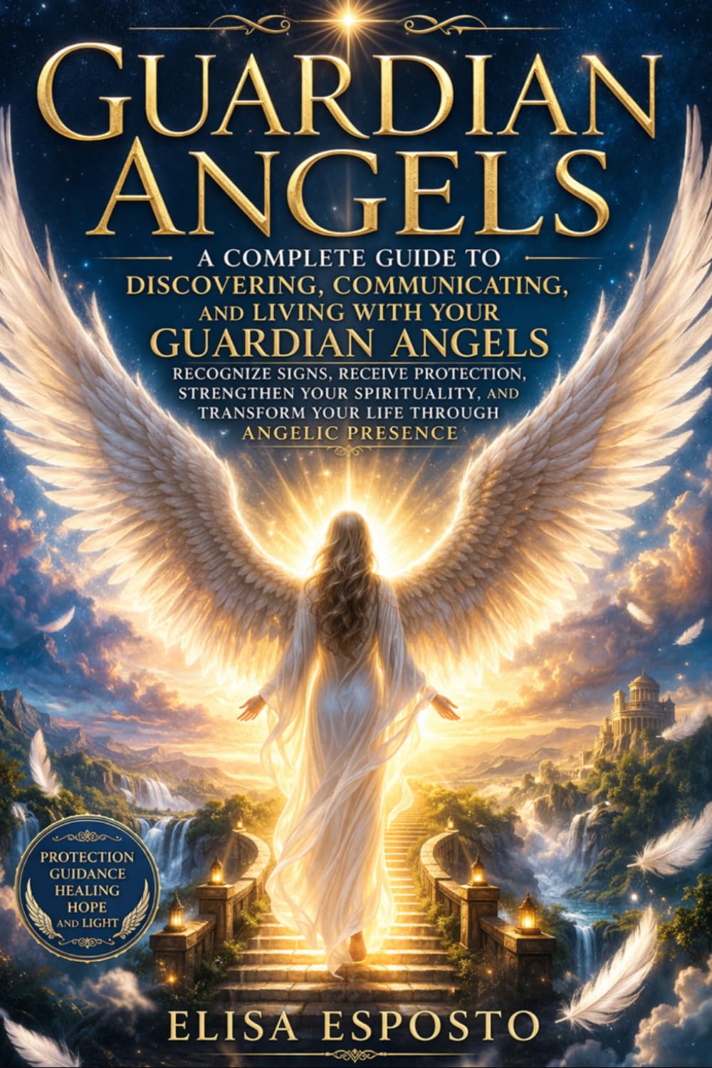 Guardian Angels: A Complete Guide to Discovering, Communicating, and Living With Your Guardian Angels – Recognize Signs, Receive Protection, ... Transform Your Life Through Angelic Presence