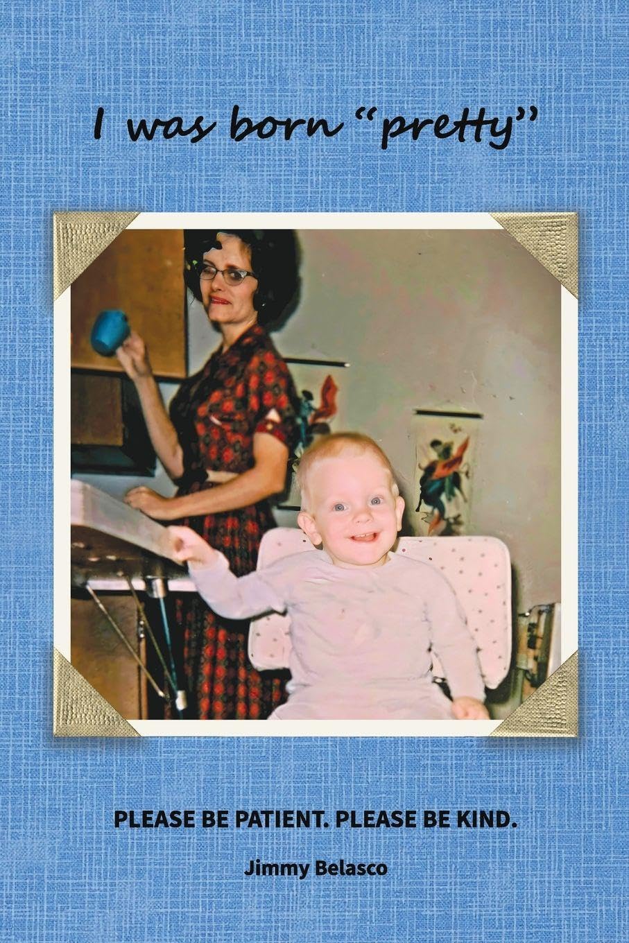 I was born "pretty": Please Be Patient. Please Be Kind.