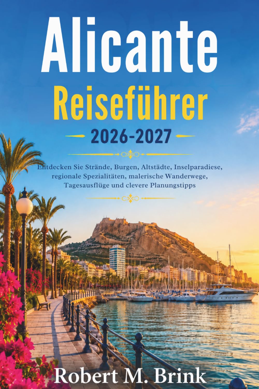 Alicante Reiseführer 2026-2027 (Vollfarbe): Entdecken Sie Strände, Burgen, Altstädte, Inselparadiese, regionale Spezialitäten, malerische Wanderwege, ... (Vollfarbiger Entdecker-Reiseführer)