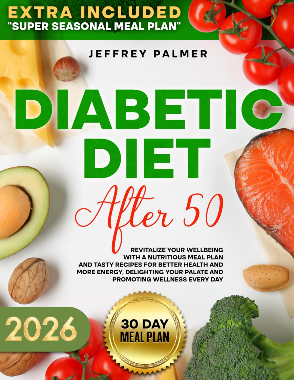 DIABETIC DIET AFTER 50: Revitalize Your Wellbeing with a Nutritious Meal Plan and Tasty Recipes for Better Health and More Energy, Delighting Your Palate and Promoting Wellness Every Day