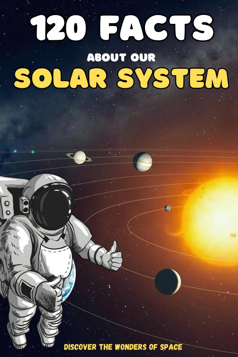 120 Fascinating Facts about Our Solar System: Explore Planets, Moons, Comets, and the Wonders of Human Space Exploration