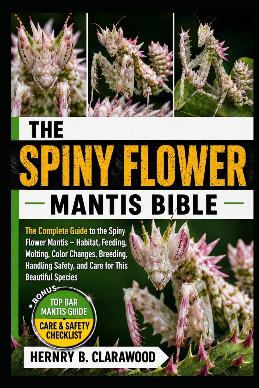 SPINY FLOWER MANTIS BIBLE: The Complete Guide to the Spiny Flower Mantis – Habitat, Feeding, Molting, Color Changes, Breeding, Handling Safety, and Care for This Beautiful Species
