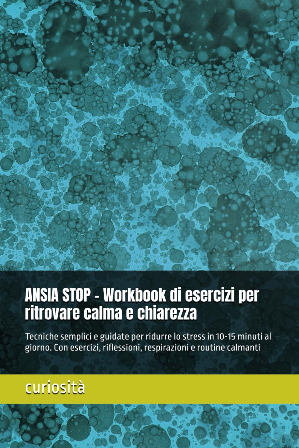 ANSIA STOP - Workbook di esercizi per ritrovare calma e chiarezza: Tecniche semplici e guidate per ridurre lo stress in 10-15 minuti al giorno. Con ... riflessioni, respirazioni e routine calmanti