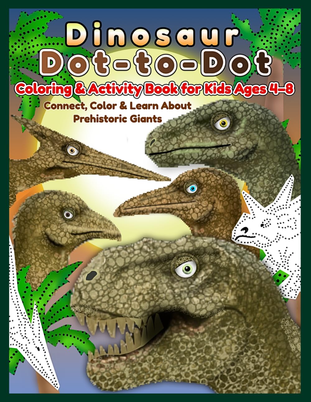 Dinosaur Dot-to-Dot Coloring & Activity Book for Kids Ages 4–8: Connect, Color & Learn About Prehistoric Giants: Fun Dinosaur Dot-to-Dot & Coloring ... Pterosaurs & Other Jurassic Dinosaurs