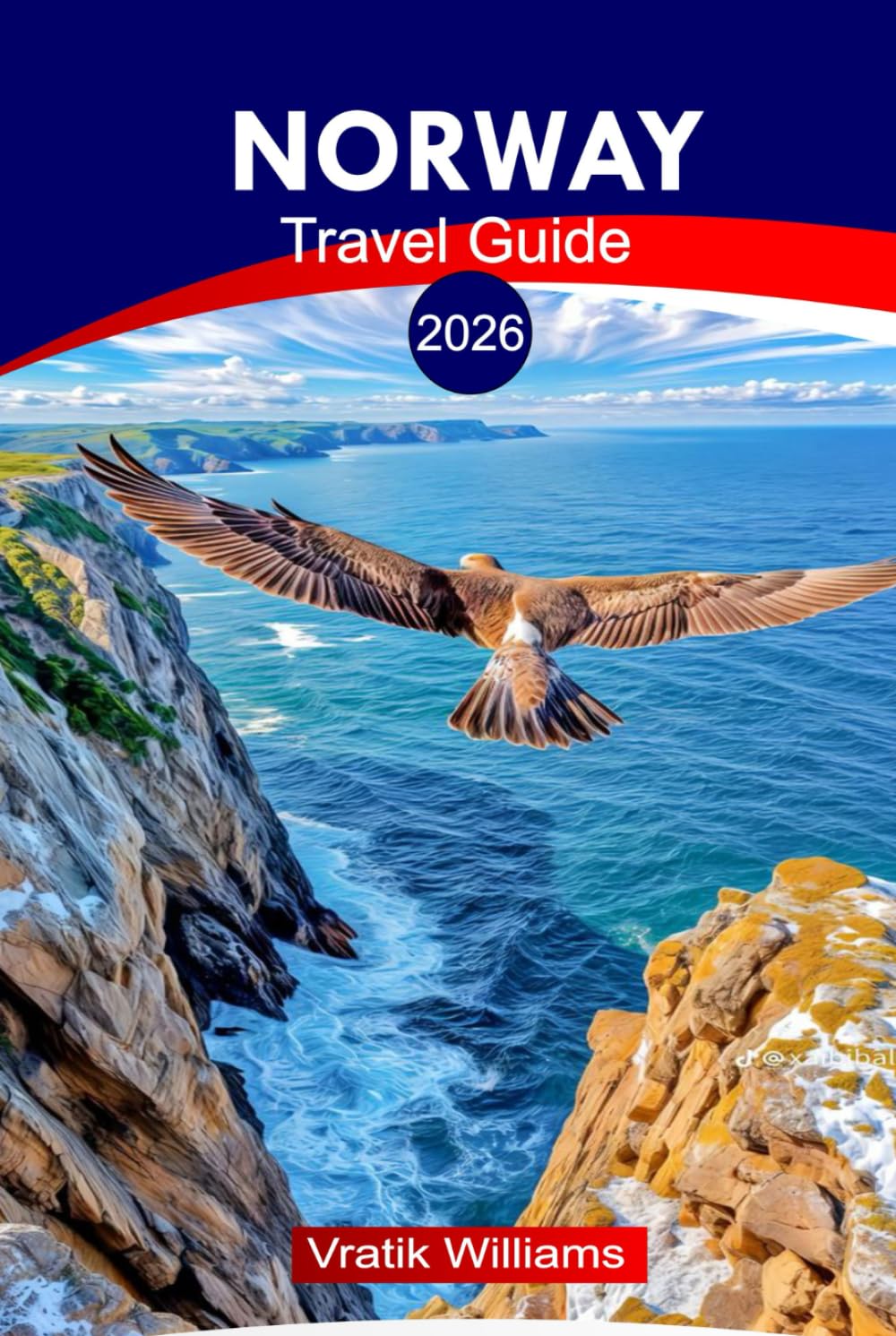 NORWAY TRAVEL GUIDE 2026: Explore Norway 2026: Practical Tips, Maps & Routes from Oslo to the Arctic, Culture, Epic Itineraries & Hidden Gems