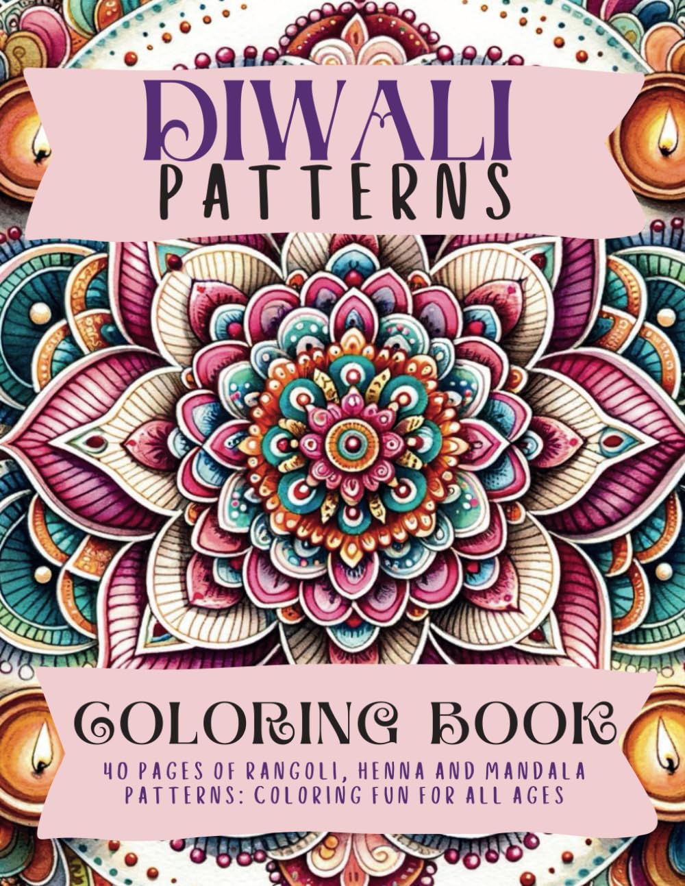 Diwali Patterns Coloring Book: 40 Pages Of Rangoli, Henna and Mandala Patterns: Coloring Fun For All Ages