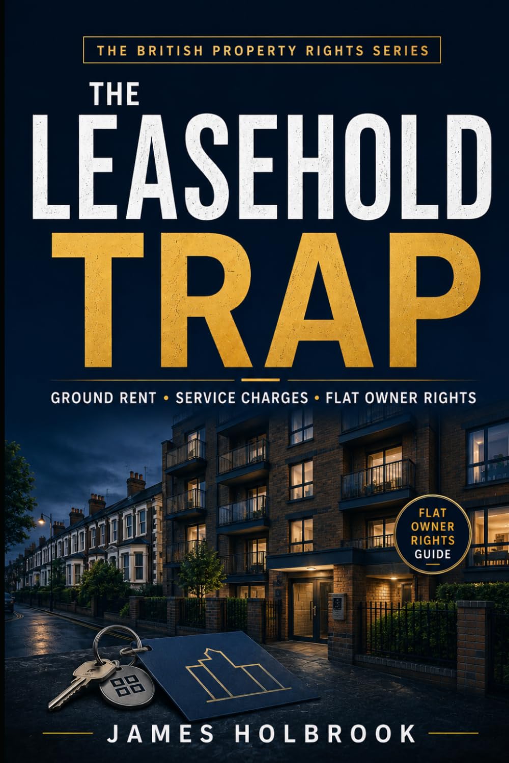 The Leasehold Trap: What Every Flat Owner in England and Wales Must Know About Ground Rent, Service Charges, and Your Legal Rights (THE BRITISH PROPERTY RIGHTS SERIES)