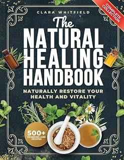 The Natural Healing Handbook: The Complete Self-Healing Collection of Ancient Remedies & Powerful Healing Herbs to Naturally Restore Your Health and Vitality