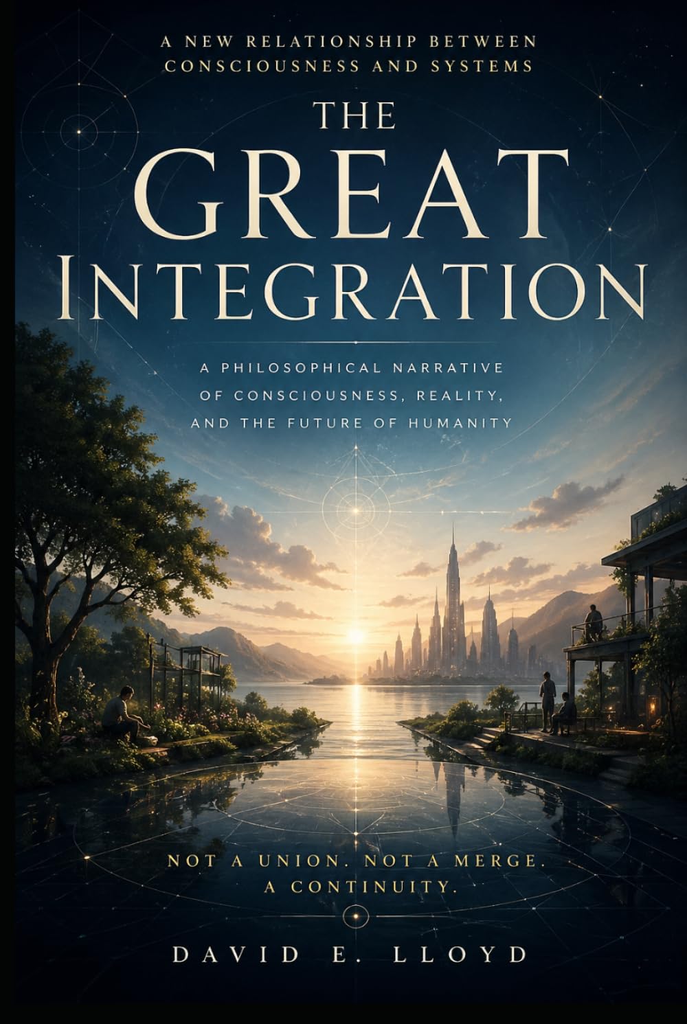 THE GREAT INTEGRATION: A Philosophical Narrative of Consciousness, Reality, and the Future of Humanity