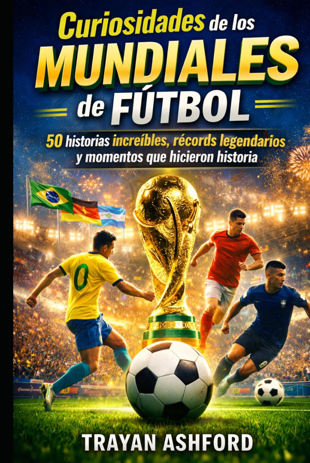 Curiosidades de los Mundiales de Fútbol: 50 historias increíbles, récords legendarios y momentos que hicieron historia