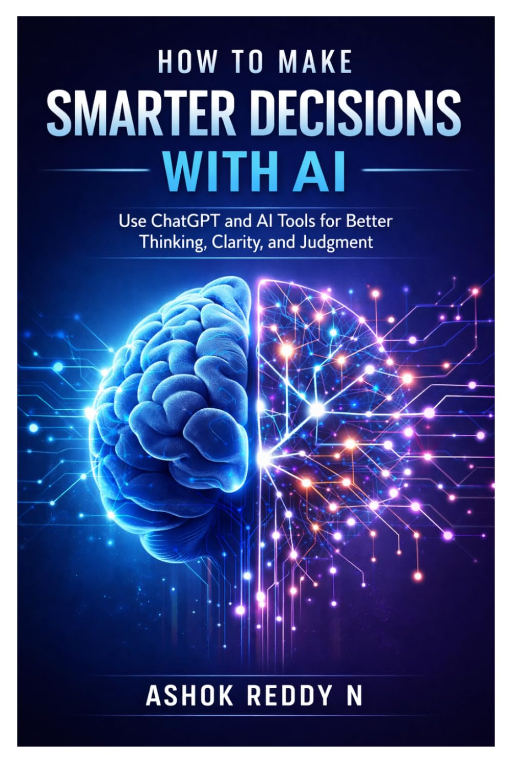 How to Make Smarter Decisions with AI: Use ChatGPT and AI Tools for Better Thinking, Clarity, and Judgment