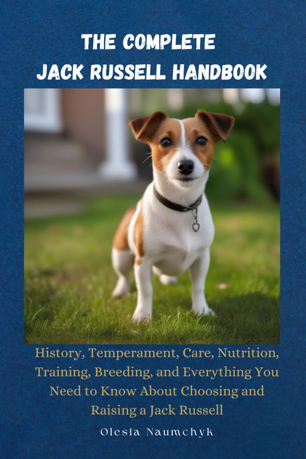 The Complete Jack Russell Handbook: History, Temperament, Care, Nutrition, Training, Breeding, and Everything You Need to Know About Choosing and Raising a Jack Russell