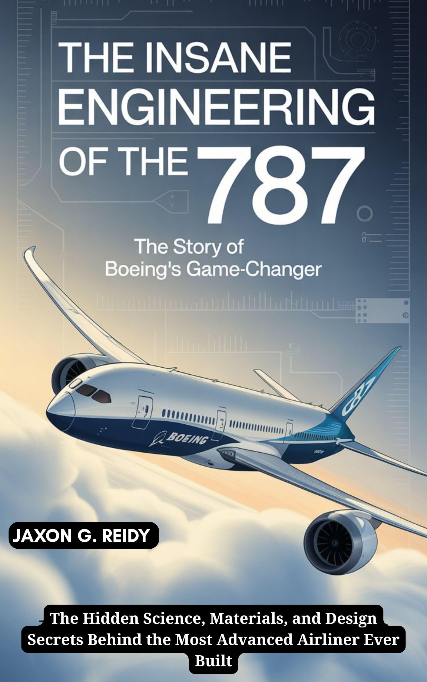 The Insane Engineering of the 787 : The Story of Boeing’s Game-Changer: The Hidden Science, Materials, and Design Secrets Behind the Most Advanced Airliner Ever Built (Edge of Flight Chronicles)