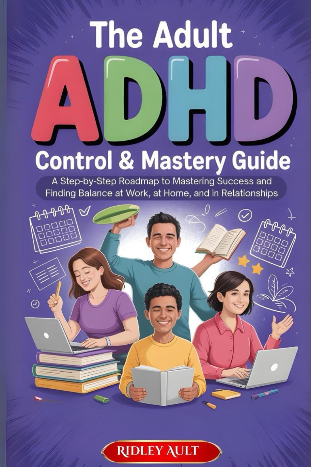 The Adult ADHD Control & Mastery Guide: A Step-by-Step Roadmap to Mastering Success and Finding Balance at Work, at Home, and in Relationships