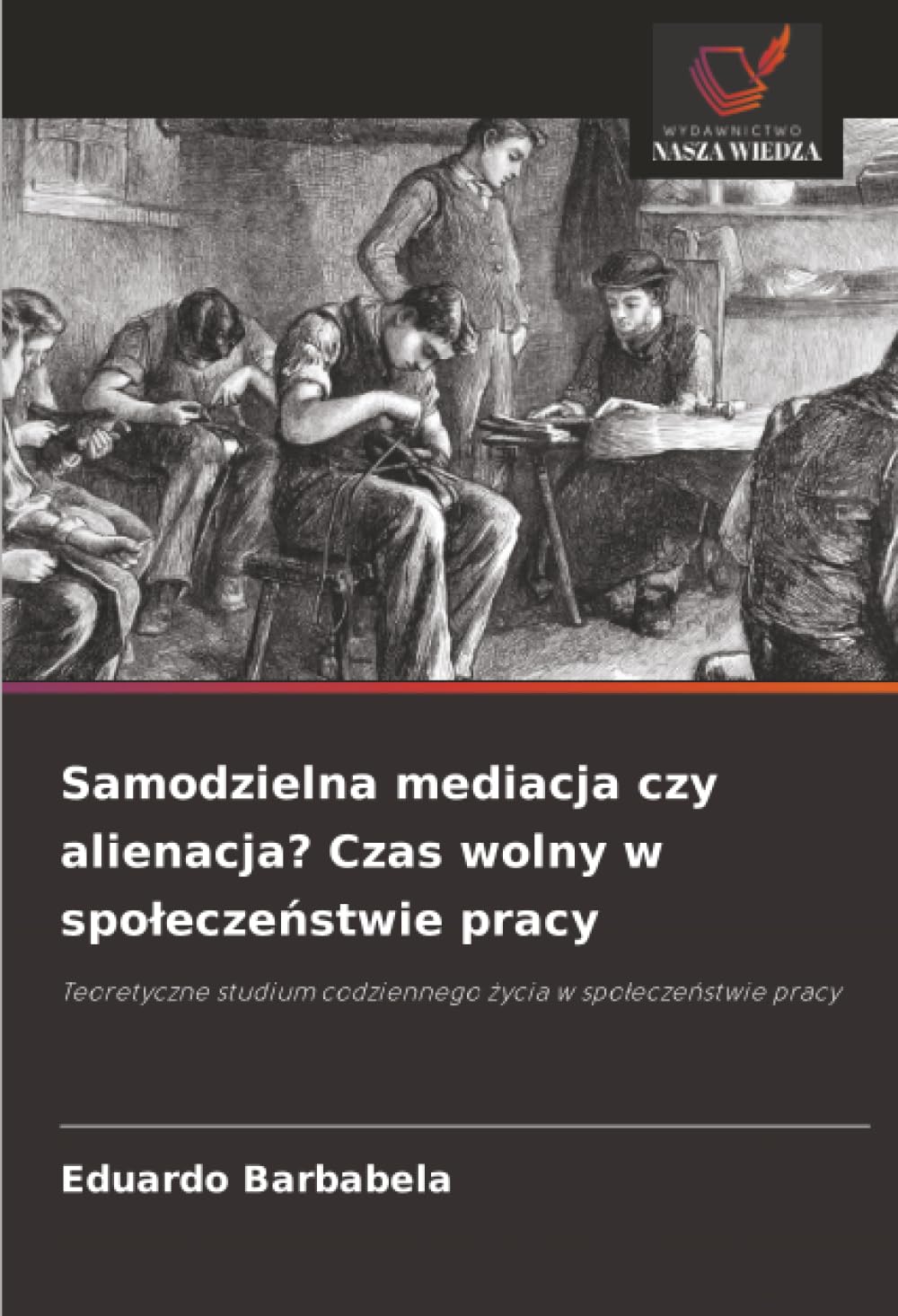 Samodzielna mediacja czy alienacja? Czas wolny w społeczeństwie pracy: Teoretyczne studium codziennego życia w społeczeństwie pracy