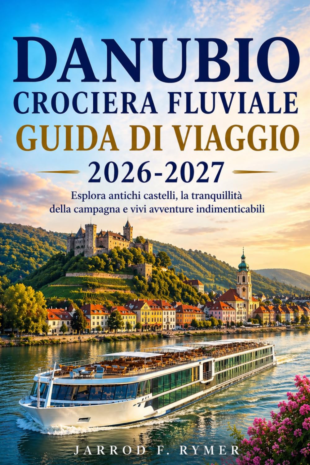 DANUBIO CROCIERA FLUVIALE GUIDA DI VIAGGIO 2026-2027: Esplora antichi castelli, la tranquillità della campagna e vivi avventure indimenticabili