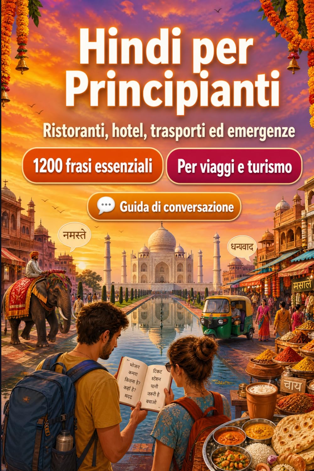 Hindi Per Principianti: 1200 frasi essenziali in Hindi per viaggiare: Guida facile alla pronuncia, conversazioni quotidiane, ristoranti, hotel, trasporti, shopping, emergenze