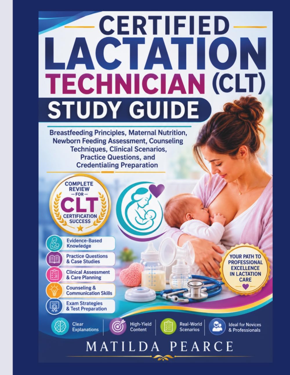 Certified Lactation Technician (CLT) Study Guide: Breastfeeding Principles, Maternal Nutrition, Newborn Feeding Assessment, Counseling Techniques, ... Preparation (Matilda Pearce Guidelines)
