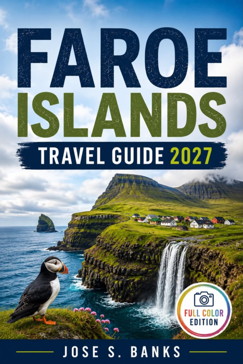 FAROE ISLANDS TRAVEL GUIDE 2027: Discover Dramatic Landscapes, Coastal Villages, Epic Hikes, and Nordic Adventures