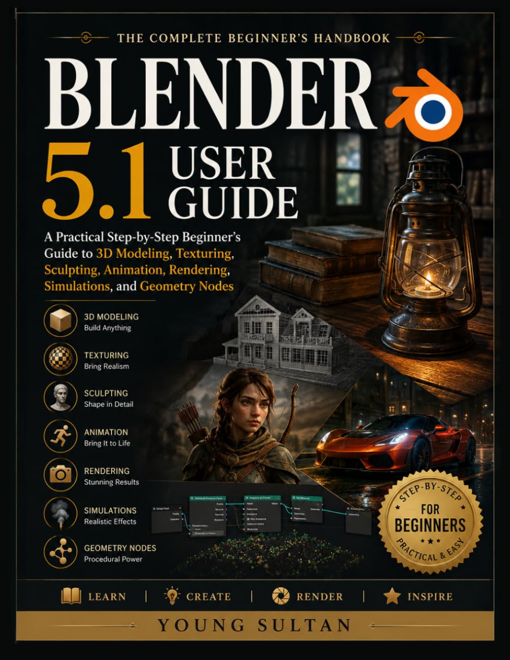 Blender 5.1 User Guide: A Practical Step-by-Step Beginner's Guide to 3D Modeling, Texturing, Sculpting, Animation, Rendering, Simulations, and Geometry Nodes