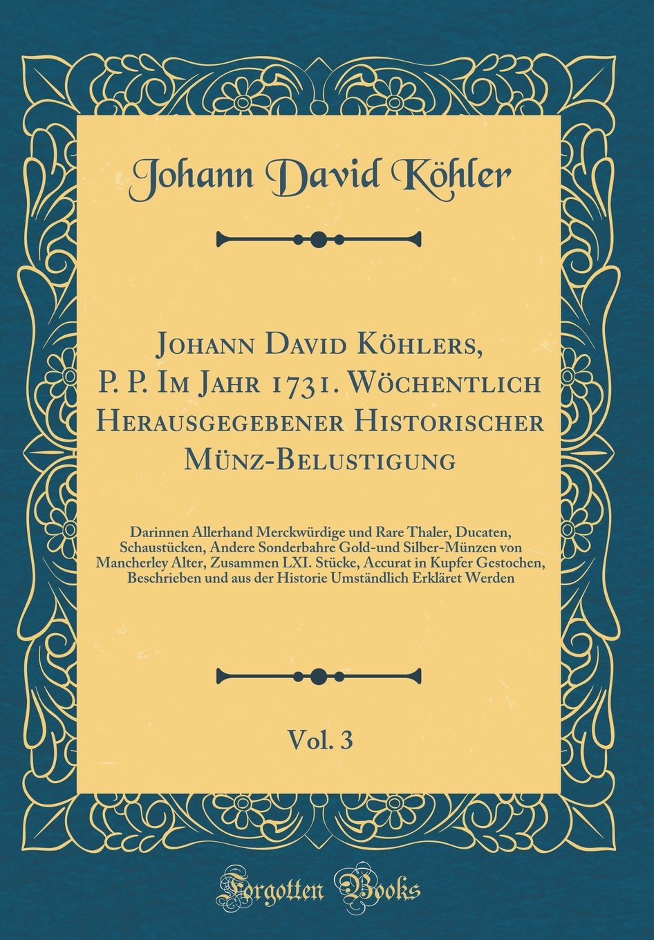 Johann David Köhlers, P. P. Im Jahr 1731. Wöchentlich Herausgegebener Historischer Münz-Belustigung, Vol. 3: Darinnen Allerhand Merckwürdige und Rare ... Mancherley Alter, Zusammen L (German Edition)
