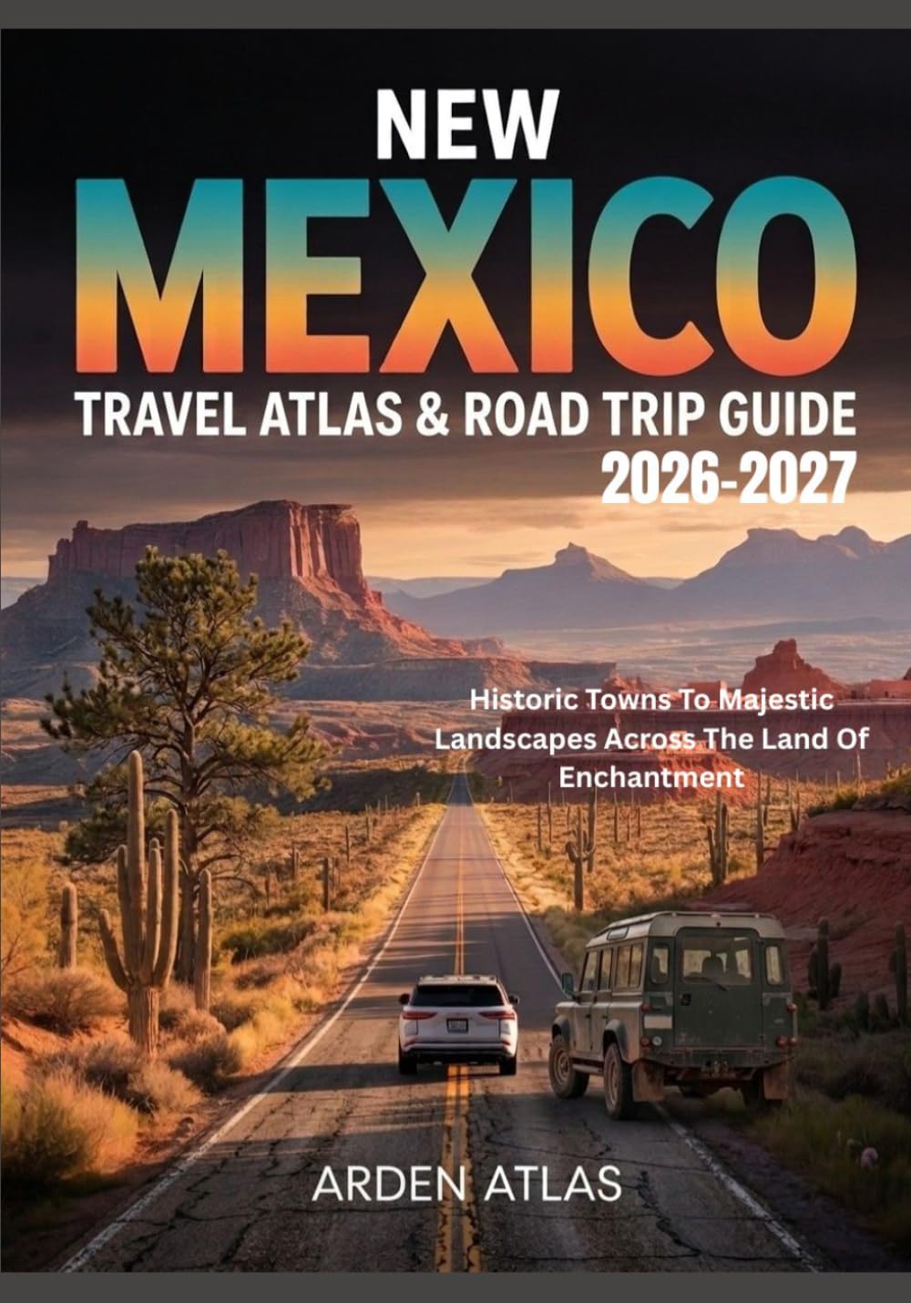 NEW MEXICO TRAVEL ATLAS & ROAD TRIP GUIDE 2026-2027: Historic Towns To Majestic Landscapes Across The Land Of Enchantment