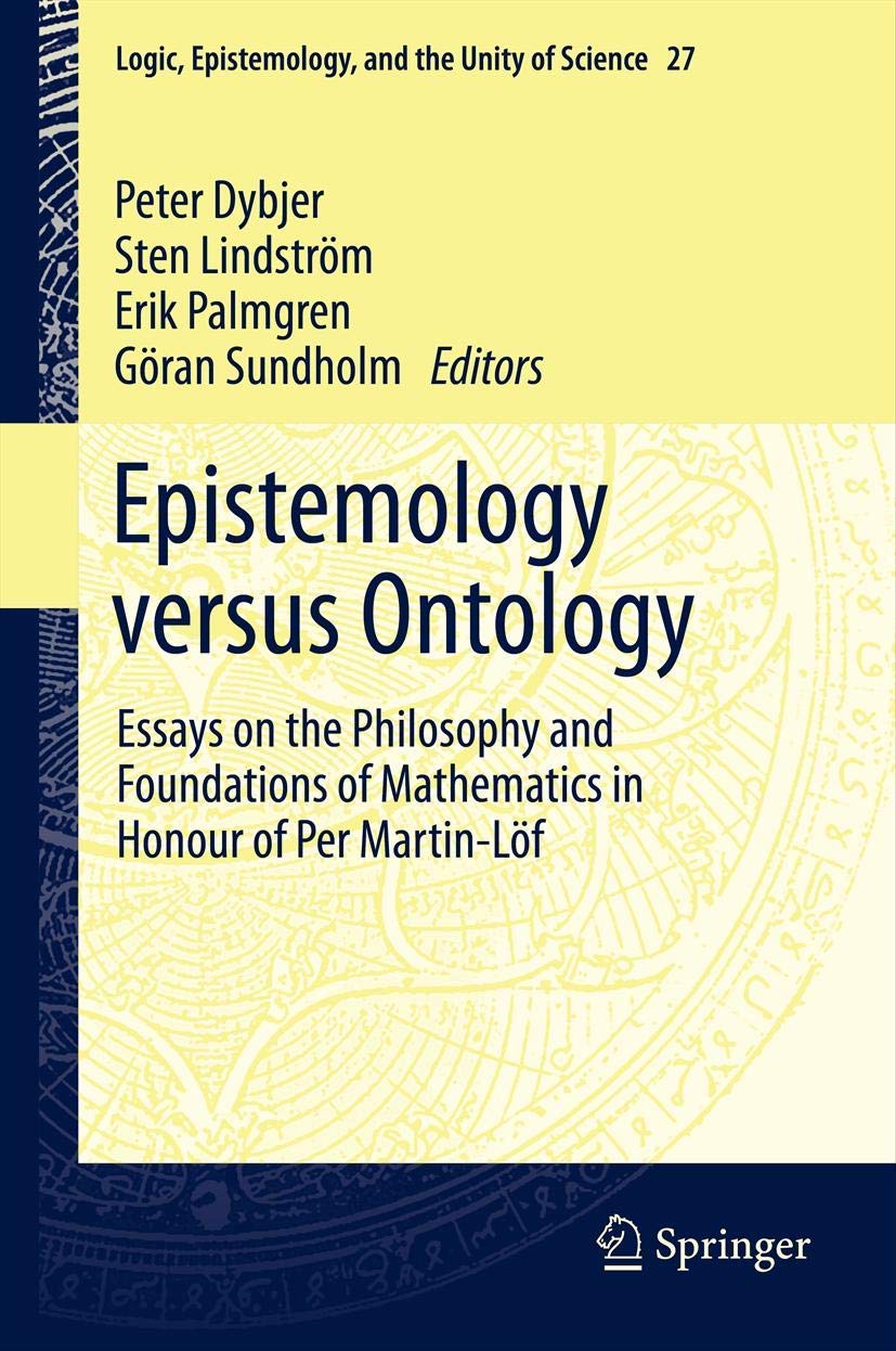 Epistemology versus Ontology: Essays on the Philosophy and Foundations of Mathematics in Honour of Per Martin-Lof (Logic, Epistemology, and the Unity of Science, 27)