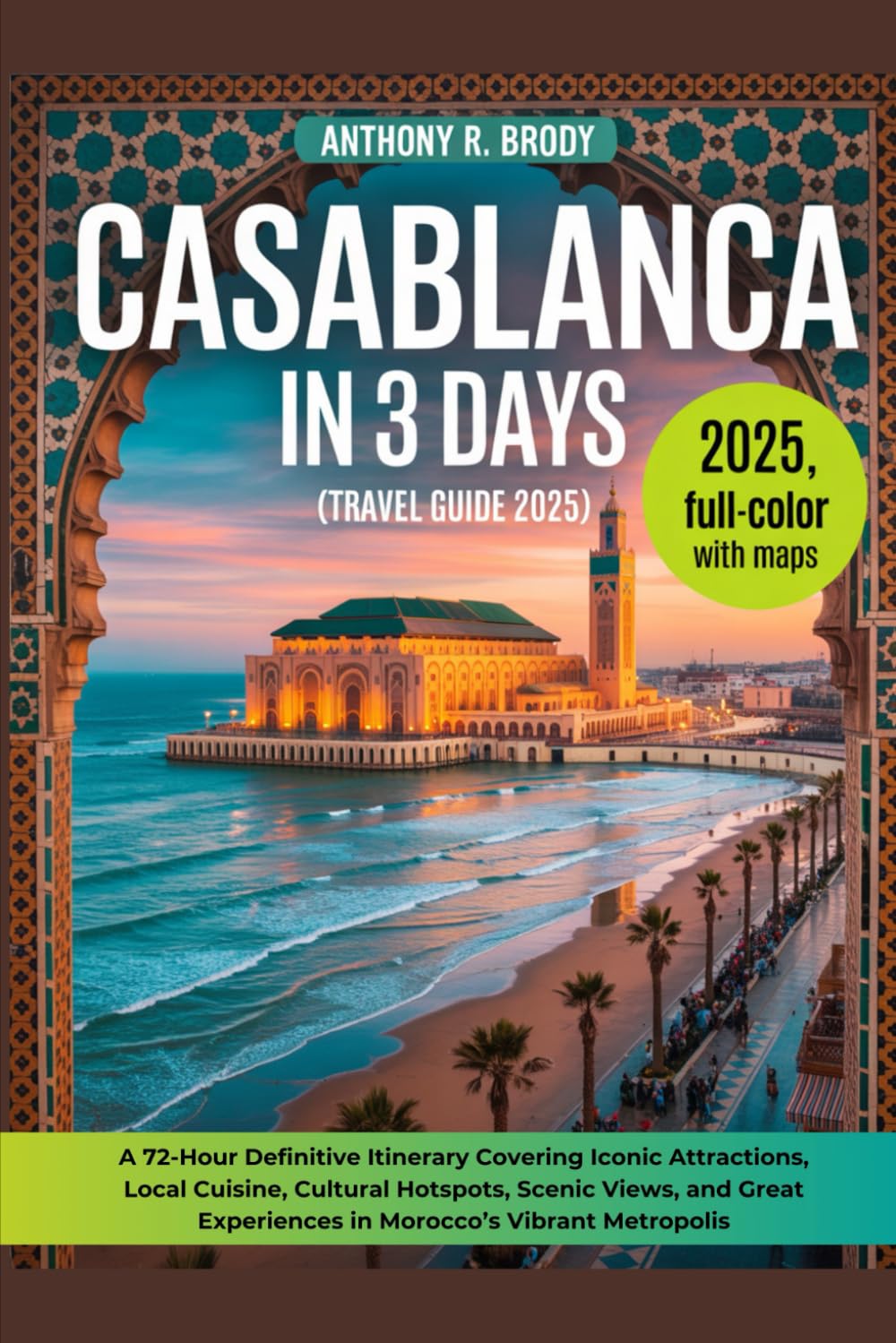 Casablanca in 3 Days (Travel Guide 2025): A 72-Hour Definitive Itinerary Covering Iconic Attractions, Local Cuisine, Cultural Hotspots, Scenic Views, Great Experiences in Morocco’s Vibrant Metropolis