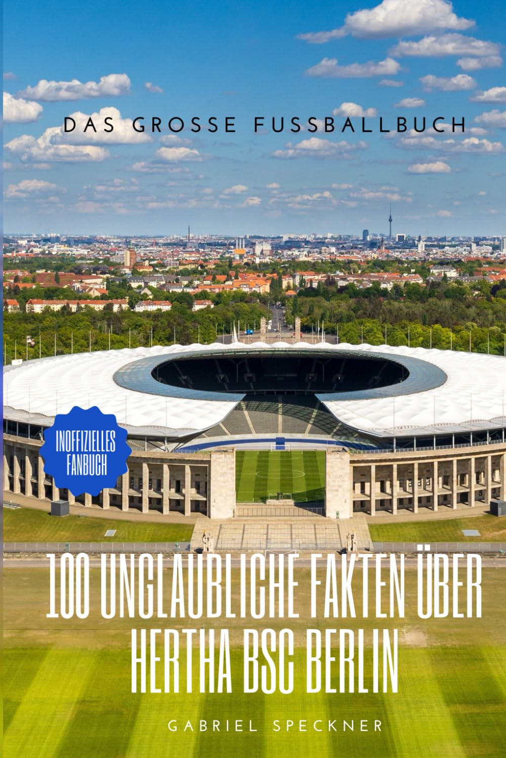 100 unglaubliche Fakten über Hertha BSC Berlin: Die ultimative Chronik von Meistern, Mythen und dem Big City Club: Das große Fussballbuch