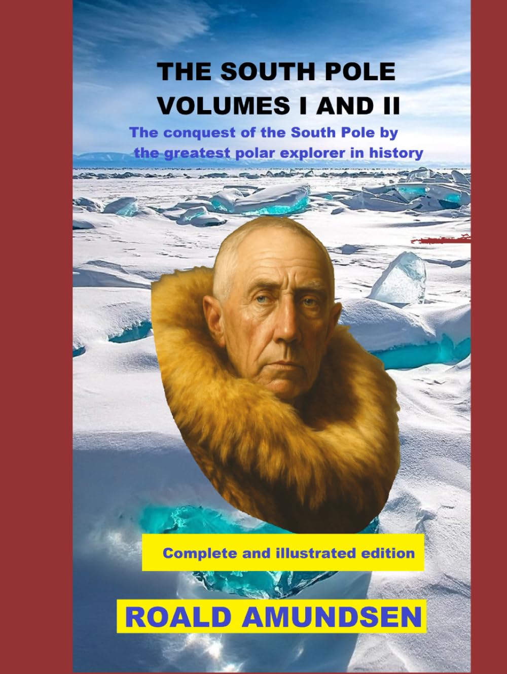 THE SOUTH POLE VOLUMES I AND II: The conquest of the South Pole by the greatest polar explorer in history. Complete and illustrated edition.