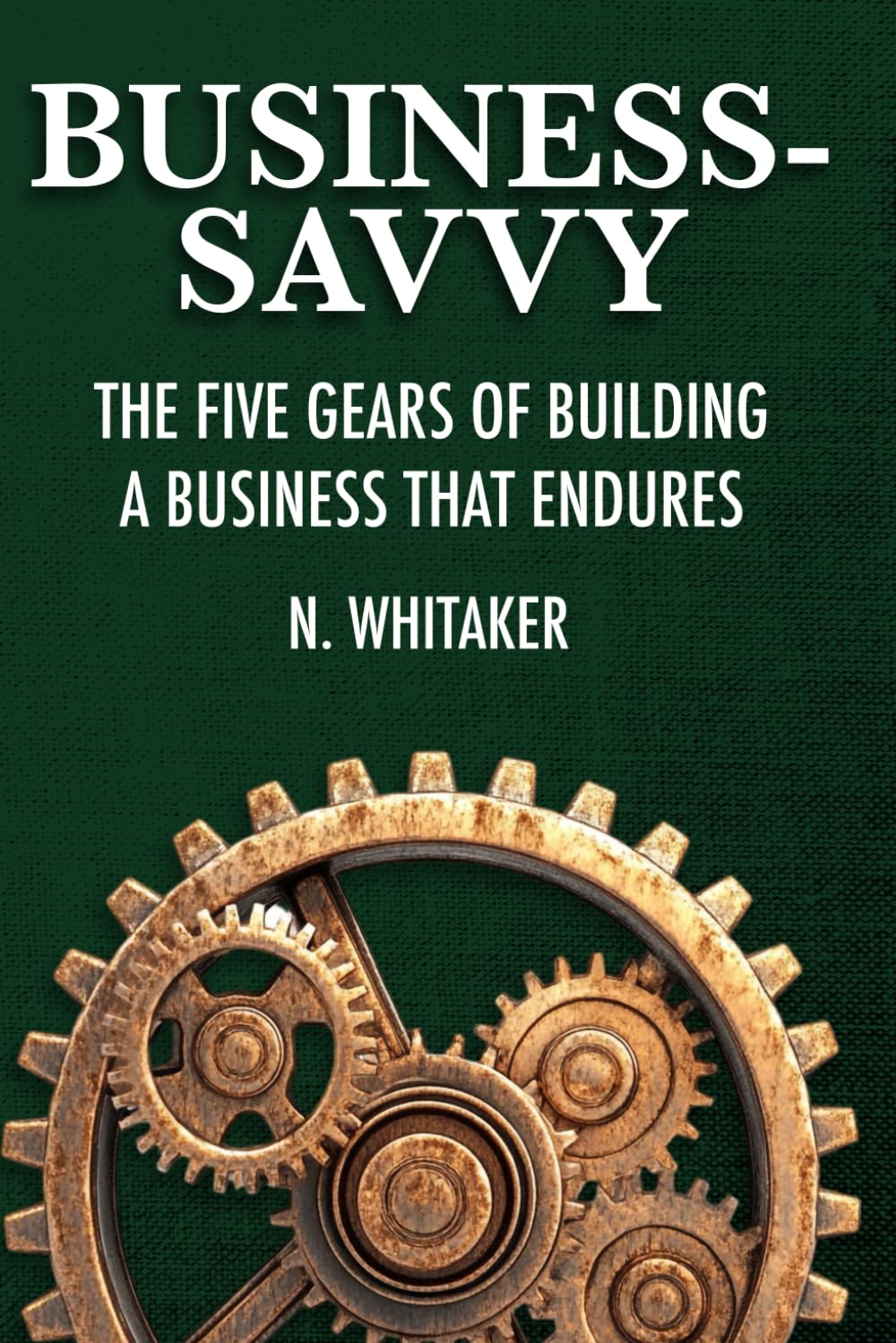 Business-Savvy: The Five Gears of Building a Business That Endures