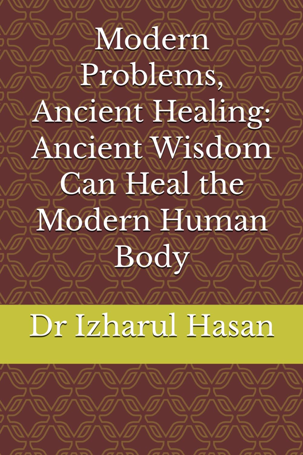 Modern Problems, Ancient Healing: Ancient Wisdom Can Heal the Modern Human Body