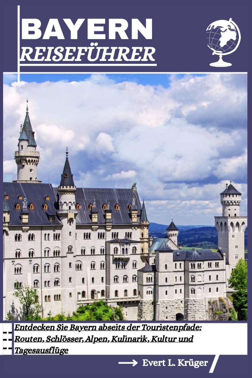 REISEFÜHRER BAYERN: Entdecken Sie Bayern abseits der Touristenpfade: Routen, Schlösser, Alpen, Kulinarik, Kultur und Tagesausflüge