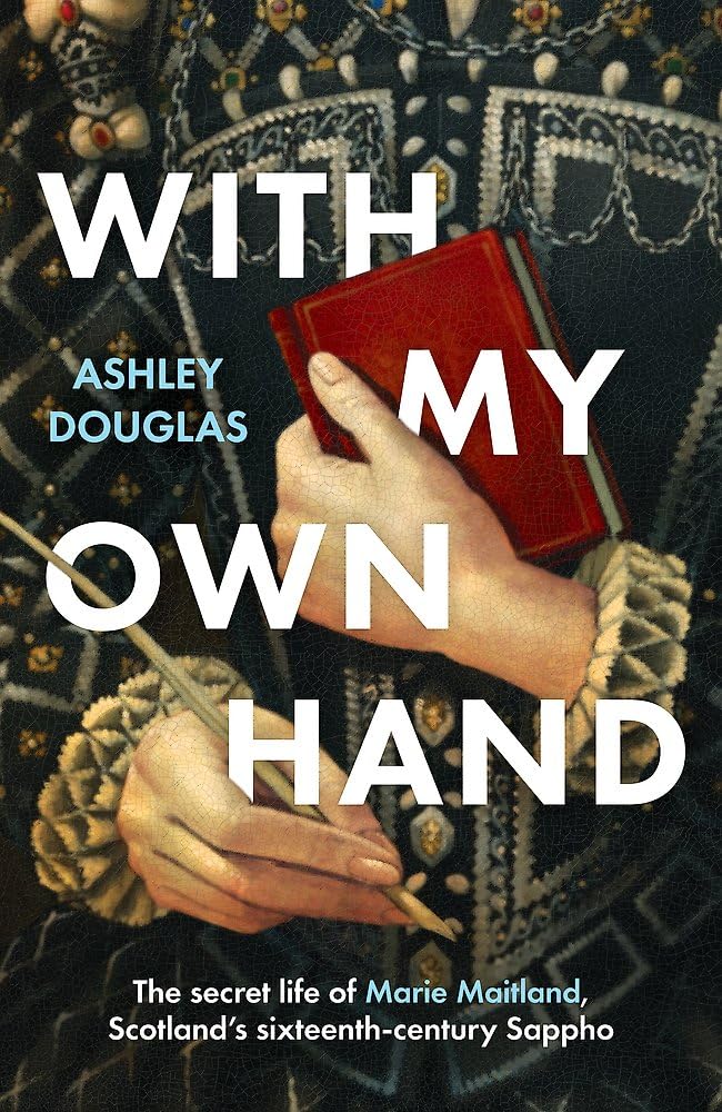 With My Own Hand: The secret life of Marie Maitland, Scotland’s sixteenth-century Sappho