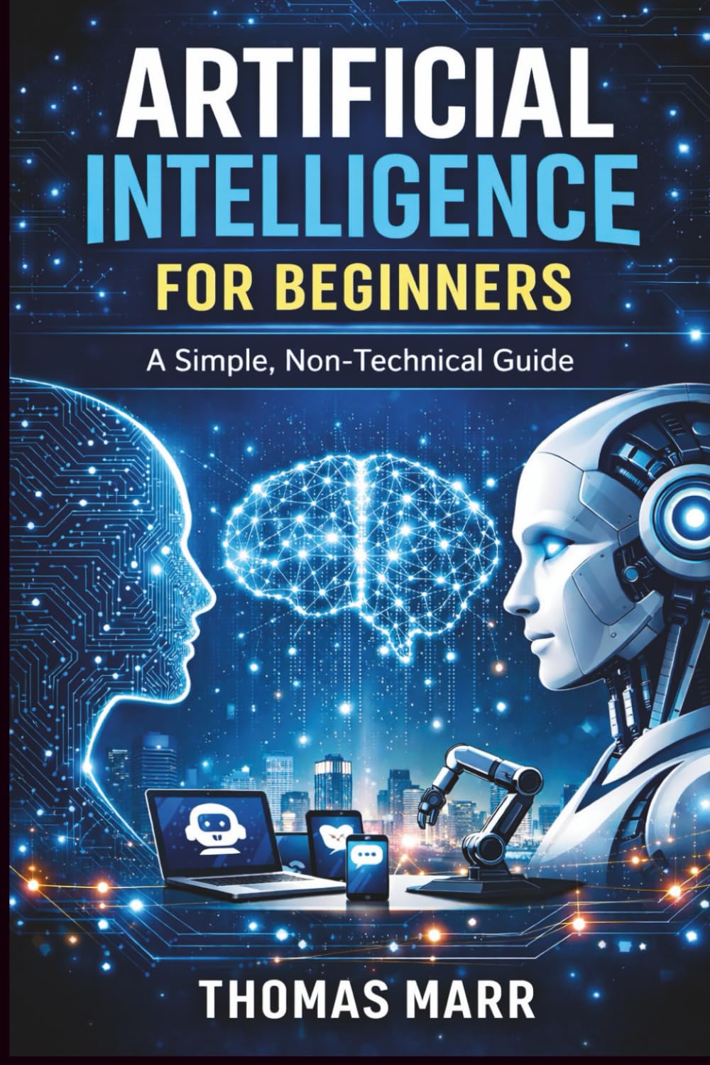 ARTIFICIAL INTELLIGENCE FOR BEGINNERS: A SIMPLE, NON-TECHNICAL GUIDE