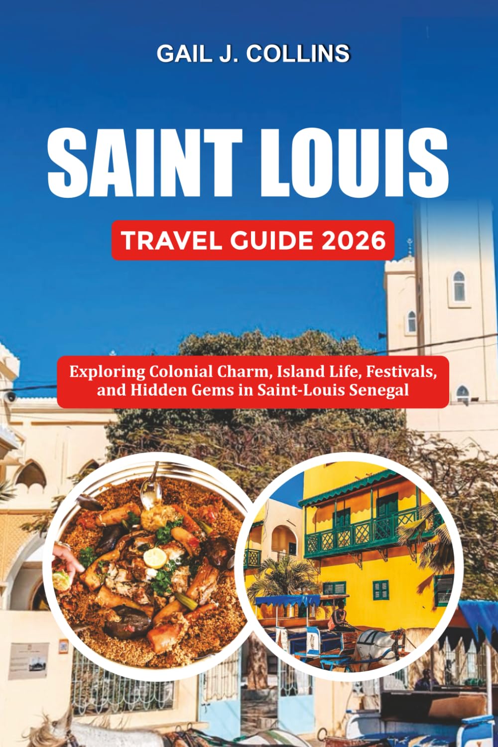 SAINT LOUIS TRAVEL GUIDE 2026: Exploring Colonial Charm, Island Life, Festivals, and Hidden Gems in Saint-Louis Senegal