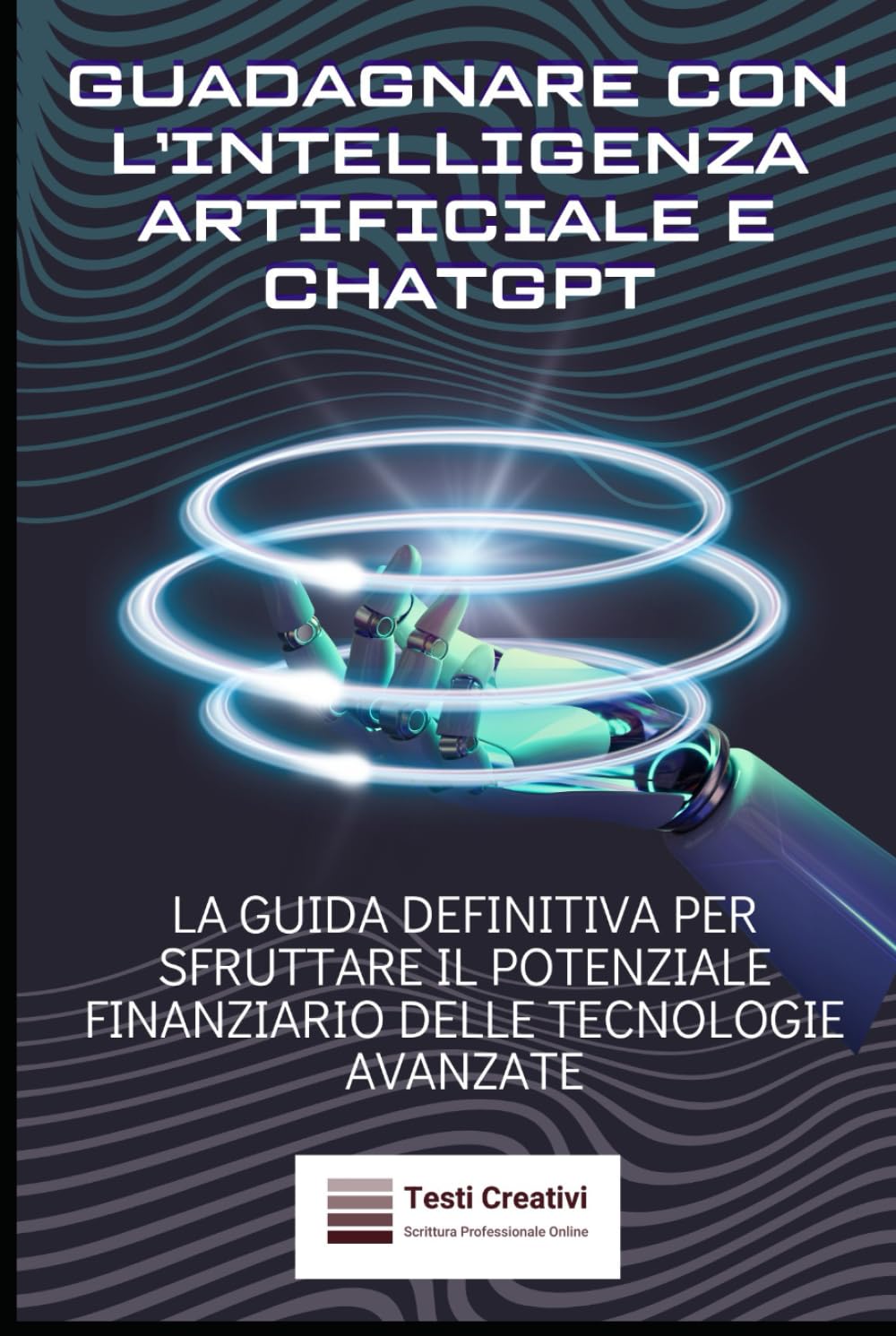Guadagnare con l’Intelligenza Artificiale e ChatGPT: La Guida Definitiva per Sfruttare il Potenziale Finanziario delle Tecnologie Avanzate (Rendita & Guadagni Pratici)