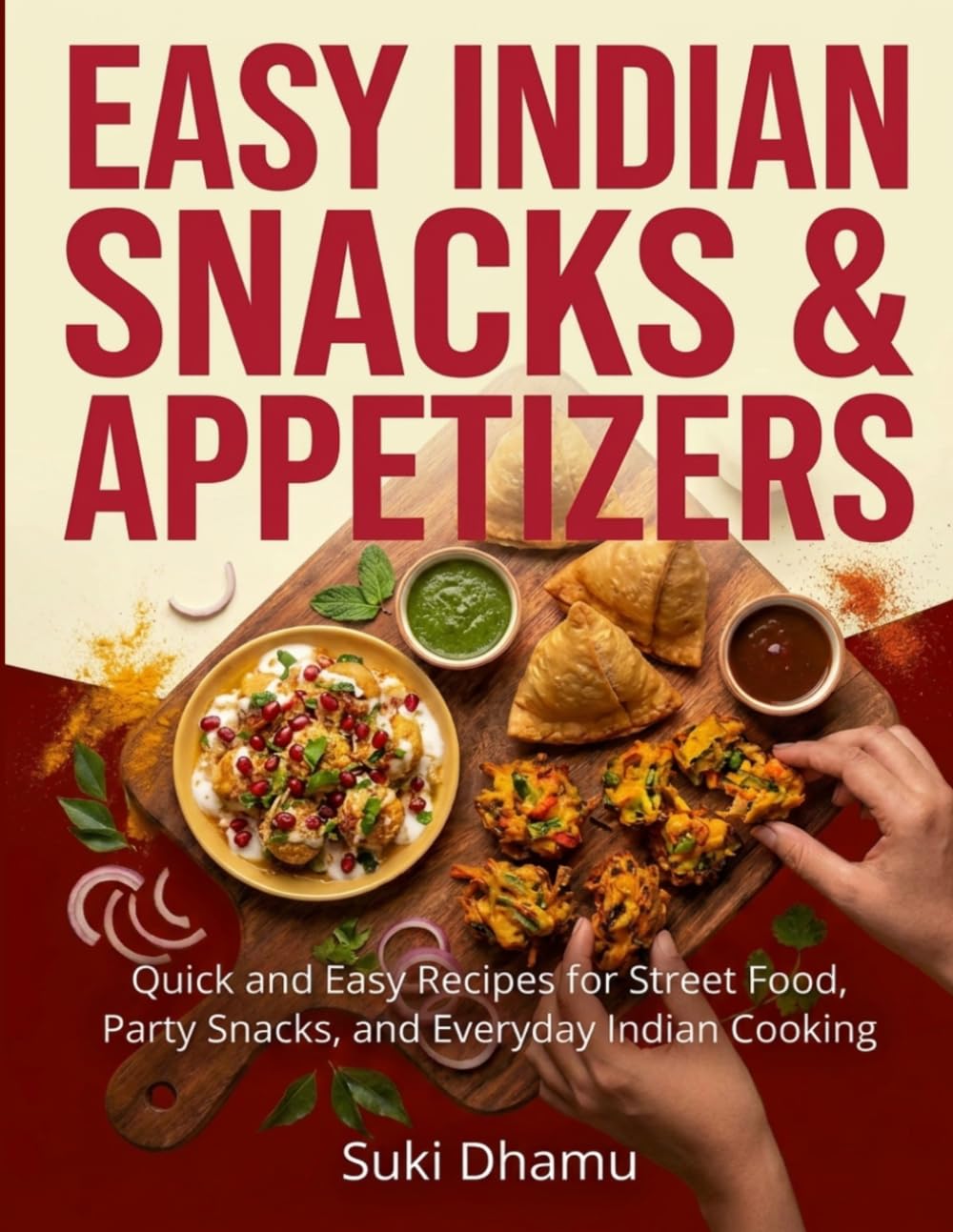 Easy Indian Snacks & Appetizers: Quick and Easy Recipes for Street Food, Party Snacks, and Everyday Indian Cooking